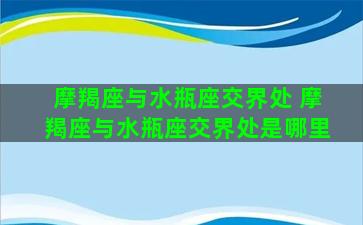 摩羯座与水瓶座交界处 摩羯座与水瓶座交界处是哪里